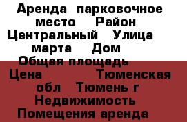 Аренда. парковочное место. › Район ­ Центральный › Улица ­ 8 марта  › Дом ­ 2 › Общая площадь ­ 18 › Цена ­ 4 000 - Тюменская обл., Тюмень г. Недвижимость » Помещения аренда   